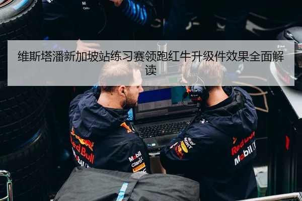 维斯塔潘新加坡站练习赛领跑红牛升级件效果全面解读