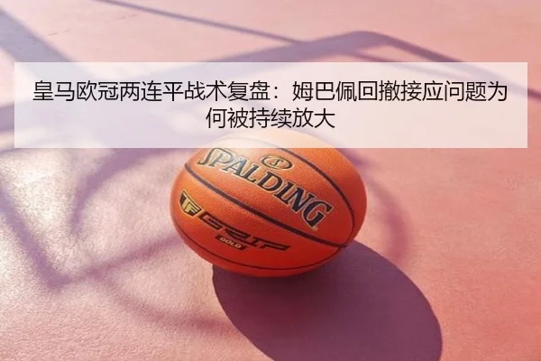 皇马欧冠两连平战术复盘：姆巴佩回撤接应问题为何被持续放大
